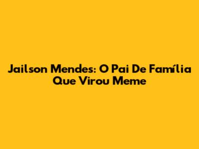 Jailson Mendes: O Pai De Família Que Virou Meme