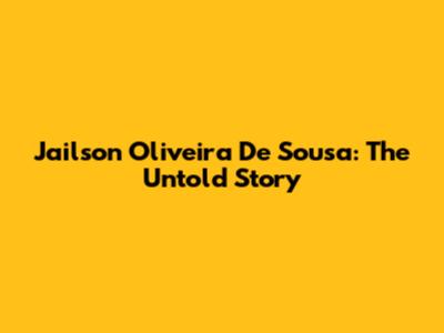 Jailson Oliveira De Sousa: The Untold Story