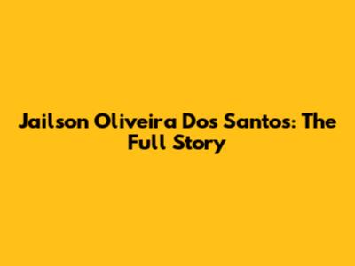 Jailson Oliveira Dos Santos: The Full Story