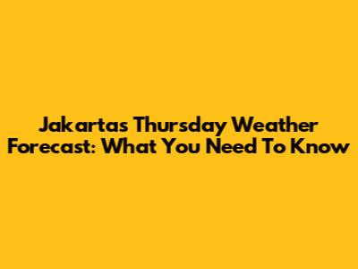 Jakarta's Thursday Weather Forecast: What You Need To Know