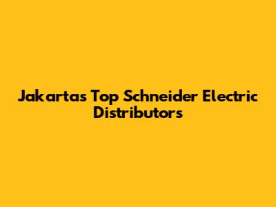 Jakarta's Top Schneider Electric Distributors