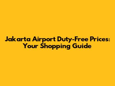 Jakarta Airport Duty-Free Prices: Your Shopping Guide