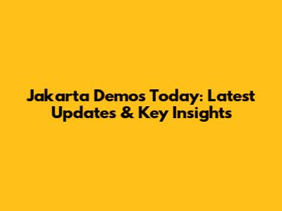 Jakarta Demos Today: Latest Updates & Key Insights
