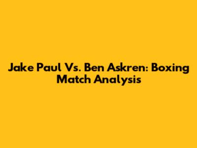 Jake Paul Vs. Ben Askren: Boxing Match Analysis
