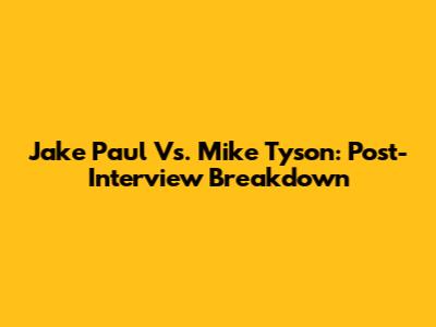 Jake Paul Vs. Mike Tyson: Post-Interview Breakdown