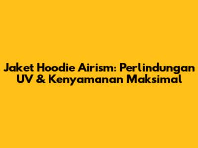 Jaket Hoodie Airism: Perlindungan UV & Kenyamanan Maksimal