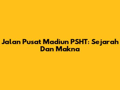 Jalan Pusat Madiun PSHT: Sejarah Dan Makna