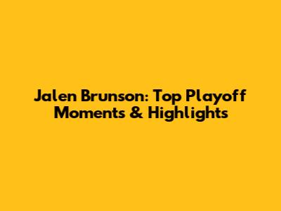Jalen Brunson: Top Playoff Moments & Highlights