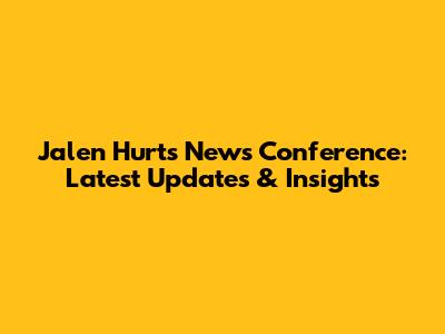 Jalen Hurts News Conference: Latest Updates & Insights