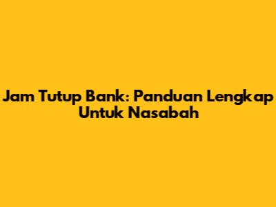 Jam Tutup Bank: Panduan Lengkap Untuk Nasabah