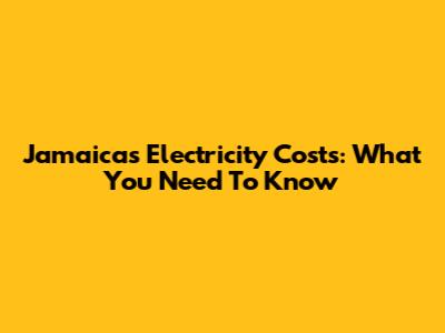 Jamaica's Electricity Costs: What You Need To Know