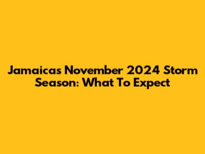 Jamaica's November 2024 Storm Season: What To Expect
