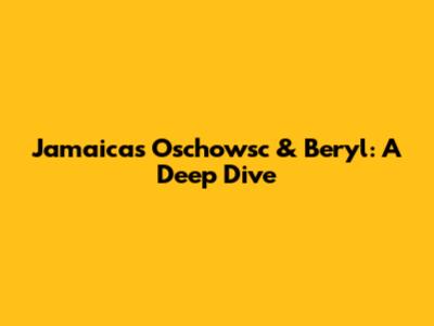Jamaica's Oschowsc & Beryl: A Deep Dive