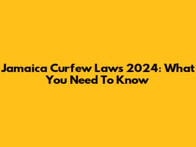 Jamaica Curfew Laws 2024: What You Need To Know