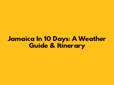Jamaica In 10 Days: A Weather Guide & Itinerary