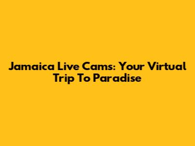 Jamaica Live Cams: Your Virtual Trip To Paradise