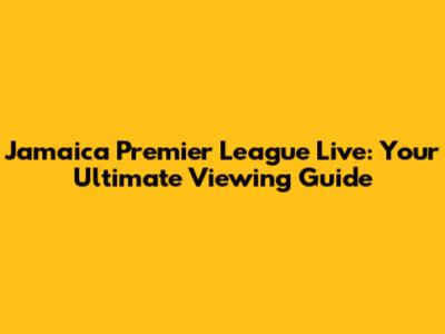 Jamaica Premier League Live: Your Ultimate Viewing Guide