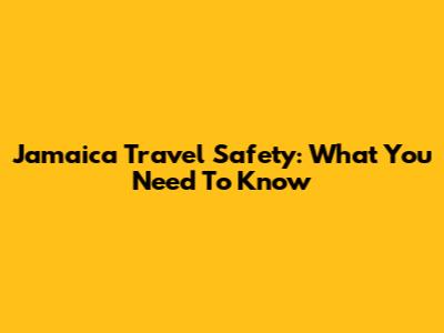 Jamaica Travel Safety: What You Need To Know