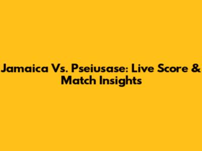 Jamaica Vs. Pseiusase: Live Score & Match Insights