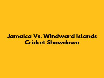 Jamaica Vs. Windward Islands Cricket Showdown