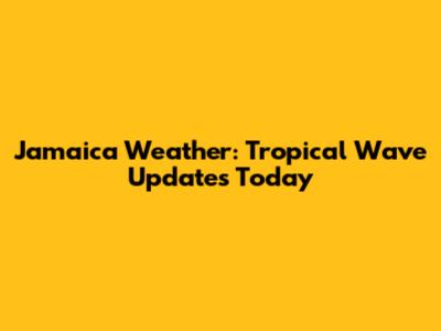 Jamaica Weather: Tropical Wave Updates Today