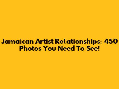 Jamaican Artist Relationships: 450 Photos You Need To See!