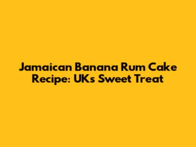 Jamaican Banana Rum Cake Recipe: UK's Sweet Treat