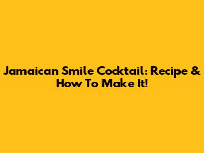 Jamaican Smile Cocktail: Recipe & How To Make It!