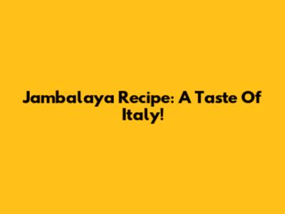 Jambalaya Recipe: A Taste Of Italy!