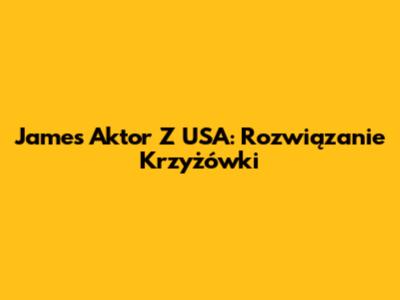 James Aktor Z USA: Rozwiązanie Krzyżówki