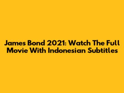 James Bond 2021: Watch The Full Movie With Indonesian Subtitles