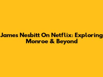 James Nesbitt On Netflix: Exploring Monroe & Beyond