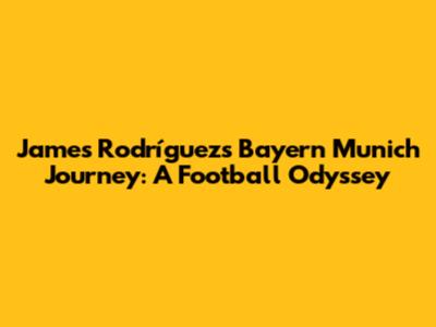 James Rodríguez's Bayern Munich Journey: A Football Odyssey
