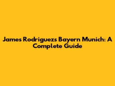 James Rodriguez's Bayern Munich: A Complete Guide