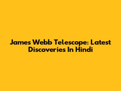 James Webb Telescope: Latest Discoveries In Hindi