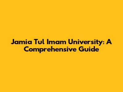 Jamia Tul Imam University: A Comprehensive Guide