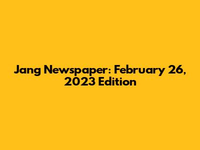 Jang Newspaper: February 26, 2023 Edition
