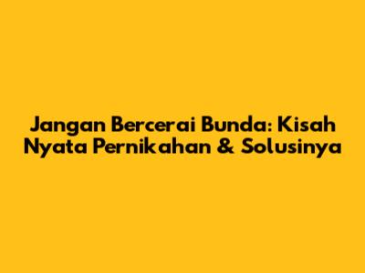 Jangan Bercerai Bunda: Kisah Nyata Pernikahan & Solusinya
