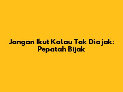 Jangan Ikut Kalau Tak Diajak: Pepatah Bijak