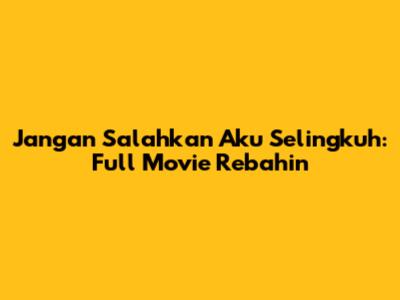 Jangan Salahkan Aku Selingkuh: Full Movie Rebahin