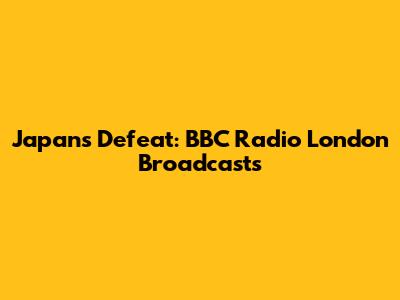 Japan's Defeat: BBC Radio London Broadcasts