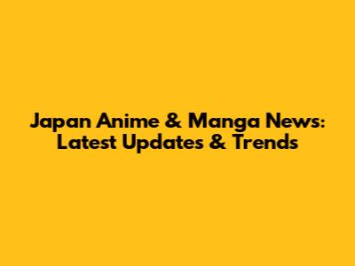 Japan Anime & Manga News: Latest Updates & Trends