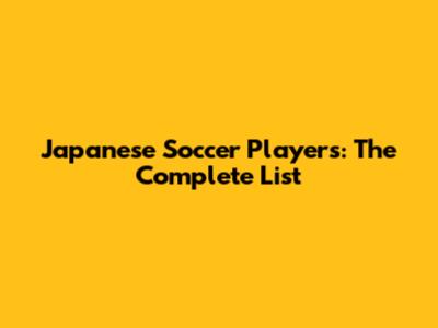 Japanese Soccer Players: The Complete List