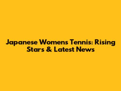 Japanese Women's Tennis: Rising Stars & Latest News