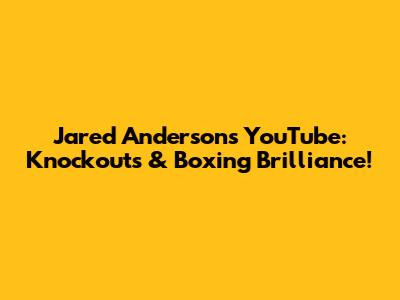 Jared Anderson's YouTube: Knockouts & Boxing Brilliance!