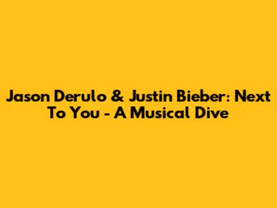 Jason Derulo & Justin Bieber: Next To You - A Musical Dive