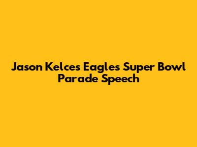 Jason Kelce's Eagles Super Bowl Parade Speech