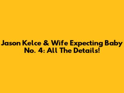 Jason Kelce & Wife Expecting Baby No. 4: All The Details!