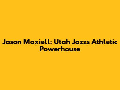 Jason Maxiell: Utah Jazz's Athletic Powerhouse