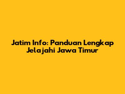 Jatim Info: Panduan Lengkap Jelajahi Jawa Timur